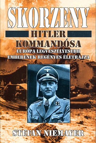 Stefan Niemayer - Skorzeny: Hitler kommandsa, Eurpa legveszlyesebb embernek letrajza