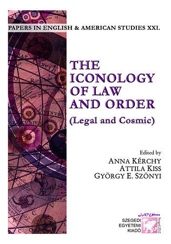 Anna Krchy, Attila Kiss, Gyrgy E. Sznyi - The Iconology of Law and Order - Legal and Cosmic (Papers in English and American Studies XXI.)