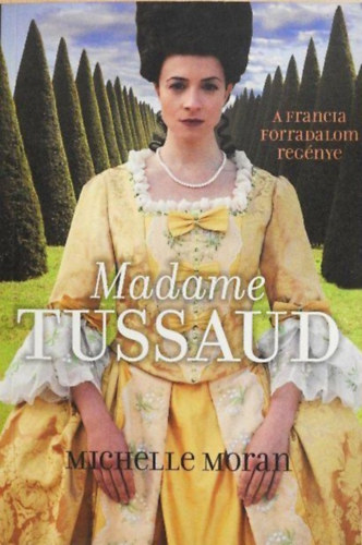 Szerz Michelle Moran Szerkeszt Todero Anna Fordt Bozai gota Rla szl Madame Tussaud Marie Grosholtz - Madame Tussaud - A francia forradalom regnye (A Novel of the French Revolution) - Fordtotta: Bozai gota