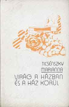 Vécseyné Ticsénszky Marianna - Virág a házban és a ház körül