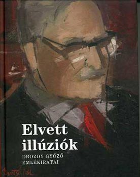 Paksy Zoltán (szerk.) - Elvett illúziók-Drozdy Győző emlékiratai