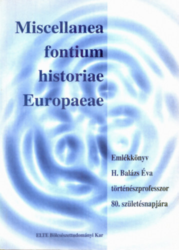 Kalmr Jnos - Miscellanea fontium historiae Europaeae. Emlkknyv H. Balzs va trtnszprofesszor 80. szletsnapjra