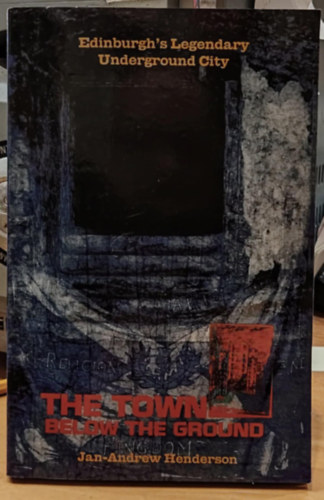 Jan-Andrew Henderson - The Town Below the Ground: Edinburgh's Legendary Underground City