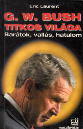 Eric Laurent - G. W. Bush titkos világa - Barátok, vallás, hatalom