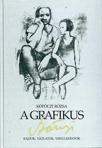 Kpczi Rzsa - A grafikus Sznyi: Rajzok, vzlatok, tanulmnyok