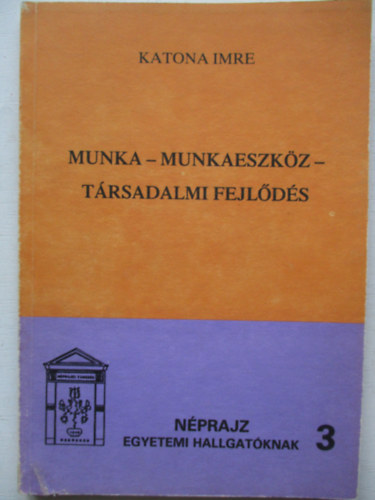 Katona Imre - Munka - Munkaeszkz - Trsadalmi fejlds (Nprajz egyetemi hallgatknak 3.)