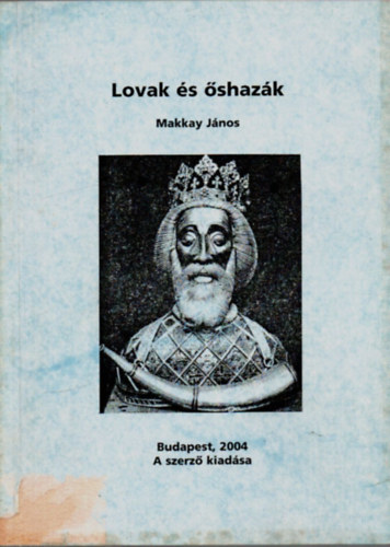 Makkay János - Lovak és őshazák - Avagy: szelídíteni kell az elvadult házilovakat