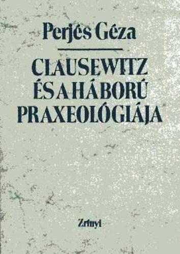 Perj�s G�za - Clausewitz �s a h�bor� praxeol�gi�ja