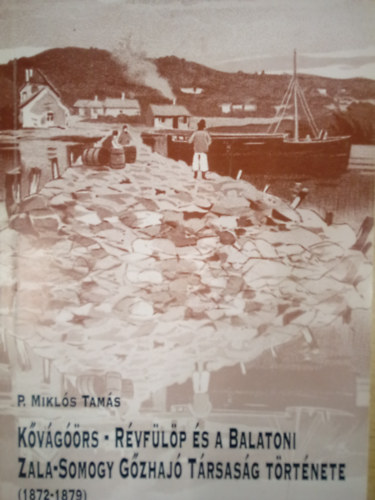 P. Miklós Tamás - Kővágóörs-Révfülöp és a Balatoni Zala-Somogy Gőzhajó Társaság története ( 1872-1879 )