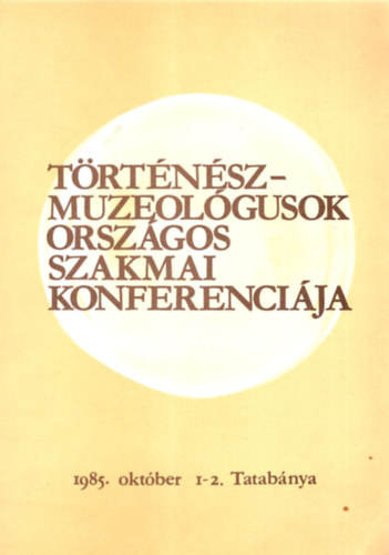 F�r�szn� Moln�r Anik�  (szerk.) - T�rt�n�sz muzeol�gusok orsz�gos szakmai konferenci�ja 1985. okt�ber 1-2. Tatab�nya