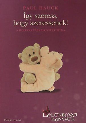 Paul Hauck - �gy szeress, hogy szeressenek! - A boldog p�rkapcsolat titka (L�lekb�v�r k�nyvek)