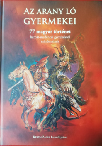 Az arany ló gyermekei 77 GYERMEK MESE EGY KÖNYVBEN Magyarul és Székely-magyar rovásírással, Kárpát medence-i gyerekektől mindenkinek, Kertai Zalán festményeivel