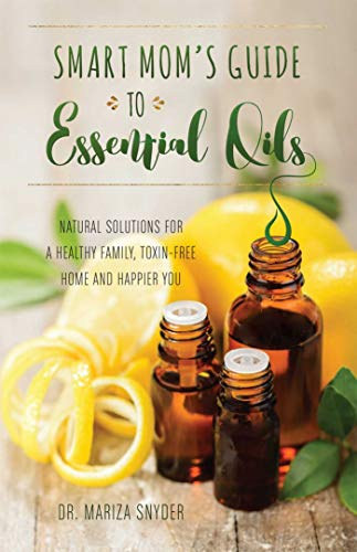 DR. Mariza Snyder - Smart Mom's Guide to Essential Oils - Natural Solutions for a Healthy Family, Toxin-Free Home and Happier You