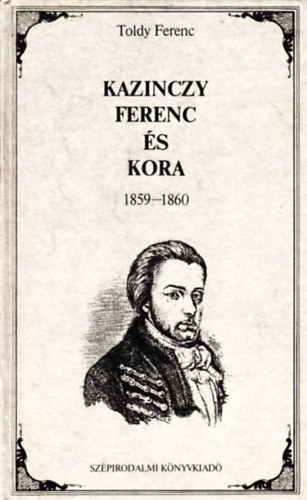 Toldy Ferenc - Kazinczy Ferenc �s kora - �letrajzi eml�k 1859-1860