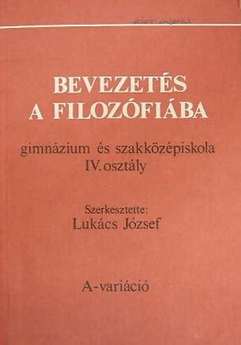Lukcs Jzsef  (szerk.) - Bevezets a filozfiba (gimnzium s szakkzpiskola IV. osztly) - A-varici