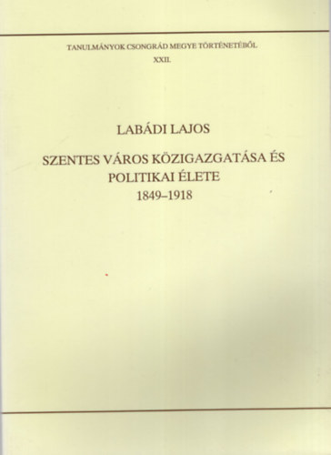 Lab�di Lajos  (szer Blazovich L�szl� (szerkeszt�) - Szentes v�ros k�zigazgat�sa �s politikai �lete 1849-1918