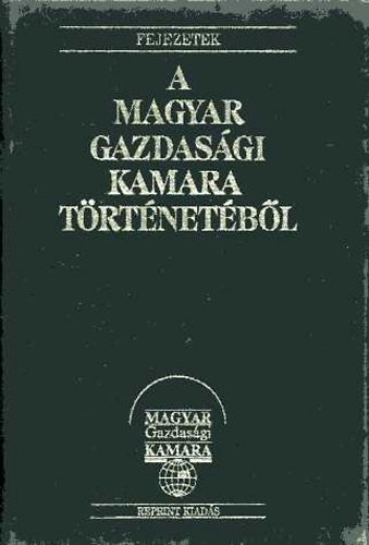 goston Lszl  (szerk.) - Fejezetek a Magyar Gazdasgi Kamara trtnetbl  (reprint)