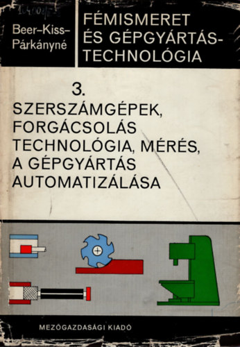 Dr. Kiss Tivadar, Párkány Mihályné Beer György - Fémismeret és gépgyártástechnológia 3. szerszámgépek, forgácsolás technológia, mérés, a gépgyártás automatizálása