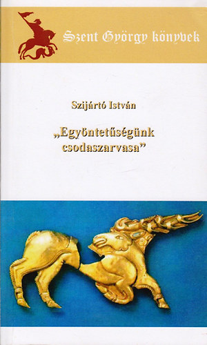 Szijrt Istvn - "Egyntetsgnk csodaszarvasa" / Szent Gyrgy knyvek /