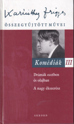 Szalay K�roly  (szerk.) - Karinthy Frigyes �sszegy�jt�tt m�vei - Kom�di�k III.- Dr�m�k ecetben �s olajban, A nagy �kszer�sz (15.)