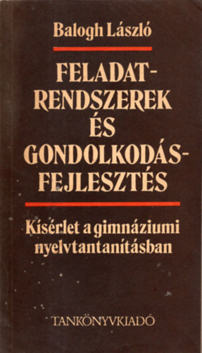 Balogh Lszl - Feladatrendszerek s gondolkodsfejleszts: Ksrlet a gimnziumi nyelvtantsban