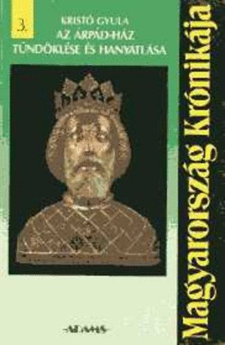 Kristó Gyula - Az Árpád-ház tündöklése és hanyatlása