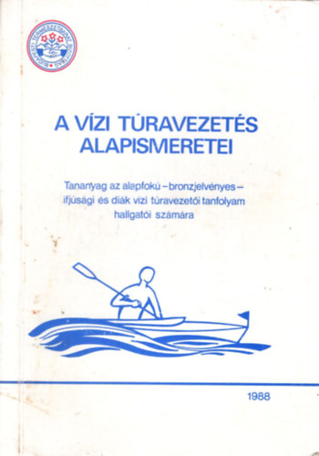 Lieli György (szerk.) - A vízi túravezetés alapismeretei - TANANYAG AZ ALAPFOKÚ - BRONZJELVÉNYES - IFJÚSÁGI ÉS DIÁK VÍZI TÚRAVEZETŐI TANFOLYAM HALLGATÓI SZÁMÁRA