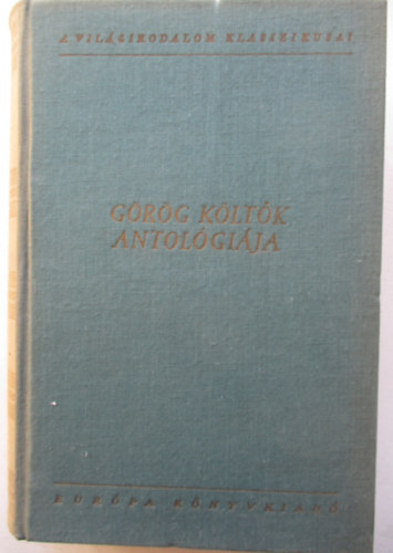 Euripid�sz Arisztophan�sz Aiszkh�losz Menandrosz Hom�rosz Horv�th I. K�roly Plat�n Arisztotel�sz H�liod�rosz Szapph� Anakre�n M�szaiosz Bi�n H�sziodosz Aszkl�piad�sz Ari�n Kallimakho - G�r�g k�lt�k antol�gi�ja (Plat�n:  M�g Agath�nt cs�koltam... - Hozz�d r�ppen az alma... - Alma vagyok... - Csillag, az �l�k k�zt - Az arany �s a k�t�l - A tizedik M�zsa)
