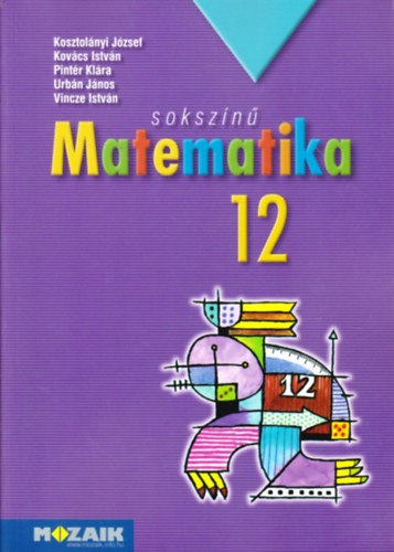 Kosztol�nyi J.; Kov�cs I.; Pint�r K.; Urb�n. J. - Soksz�n� matematika 12.