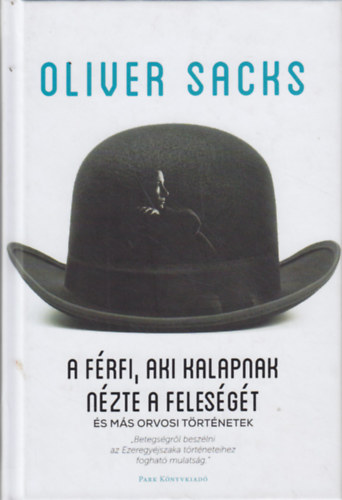 Oliver Sacks - A férfi, aki kalapnak nézte a feleségét és más orvosi történetek