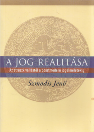 Szmodis Jen - A jog realitsa - Az etruszk vallstl a posztmodern jogelmletig
