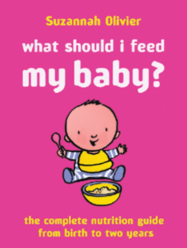 Suzannah Olivier - What Should I Feed My Baby?: The Complete Nutrition Guide from Birth to Two Years