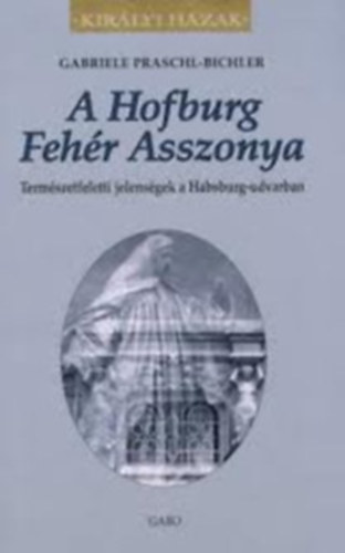 Gabriele Praschl-Bichler - A Hofburg Fehr Asszonya (Kirlyi Hzak)