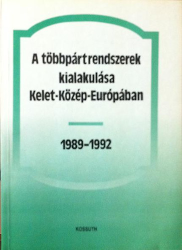 Bihari Mih�ly  (szerk.) - A t�bbp�rtrendszerek kialakul�sa Kelet-K�z�p-Eur�p�ban 1989-1992 (Tanulm�nyk�tet)