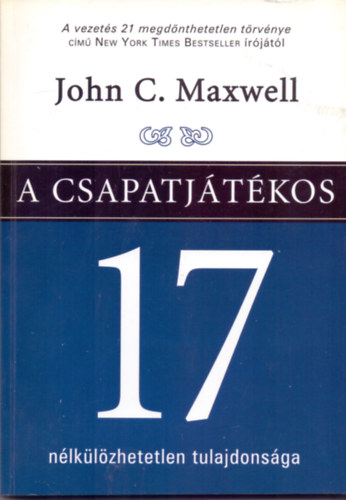 John C. Maxwell - A csapatjtkos 17 nlklzhetetlen tulajdonsga HOGYAN VLJUNK OLYAN SZEMLYISGG, AKIRE BRMELYIK CSAPATNAK SZKSGE VAN?