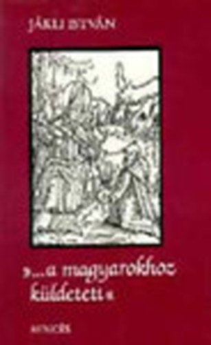 Jkli Istvn - "... a magyarokhoz kldetett"
