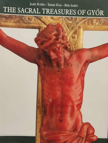 Kiss Tam�s, Szab� B�la Kolba Judit - The sacral treasures of Gy�r