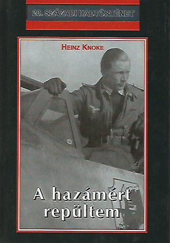 Heinz Knoke - A hazmrt repltem - Egy nmet pilta hbors tapasztalatai (20. szzadi hadtrtnet)