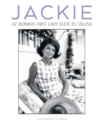 Chiara Pasqualetti Johnson - Jackie - Az ikonikus First Lady lete s stlusa