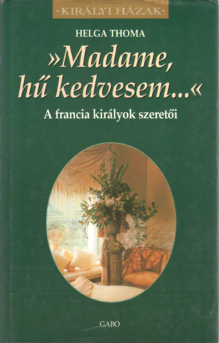 Helga Thoma - Madame, h kedvesem... A FRANCIA KIRLYOK SZERETI (Kirlyi Hzak)