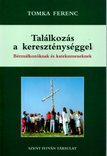 Tomka Ferenc - Tal�lkoz�s a kereszt�nys�ggel - B�rm�lkoz�knak �s katekumeneknek